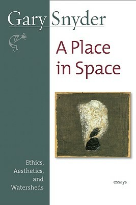 A Place in Space: Ethics, Aesthetics, and Watersheds by Gary Snyder