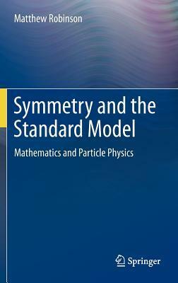 Symmetry and the Standard Model: Mathematics and Particle Physics by Matthew Robinson