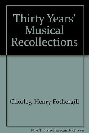 Thirty Years' Musical Recollections by Ernest Newman