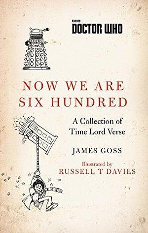 Now We Are Six Hundred: A Collection of Time Lord Verse by Russell T. Davies, James Goss