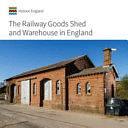 The Railway Goods Shed and Warehouse in England by Simon Hickman, John Minnis