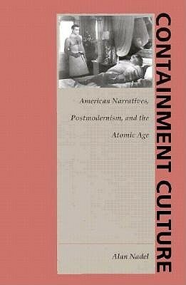 Containment Culture: American Narratives, Postmodernism, and the Atomic Age by Alan Nadel