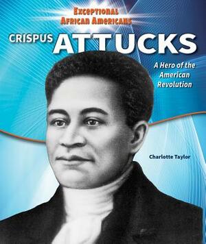 Crispus Attucks: A Hero of the American Revolution by Charlotte Taylor