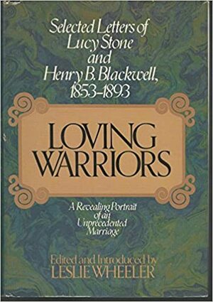 Loving Warriors: Selected Letters Of Lucy Stone And Henry B. Blackwell, 1853 To 1893 by Lucy Stone