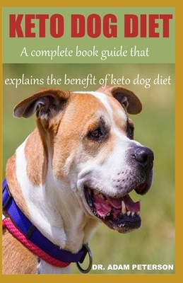 Keto Dog Diet: A complete book guide that explains the benefits of keto dog diet by Adam Peterson