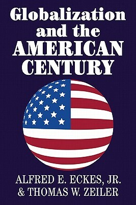 Globalization and the American Century by Thomas W. Zeiler, Alfred E. Jr. Eckes