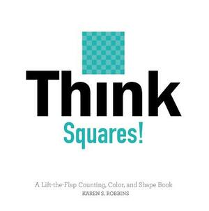 Think Squares!: A Lift-The-Flap Counting, Color, and Shape Book by Karen S. Robbins