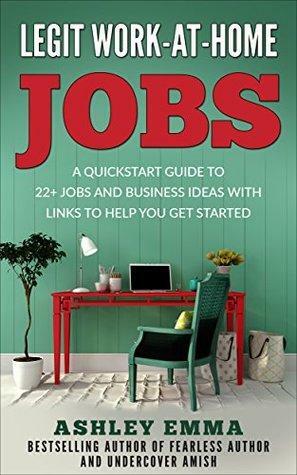 Legit Work-At-Home-Jobs: A Quickstart Guide to 22+ Jobs and Business Ideas with Links To Help You Get Started by Ashley Emma