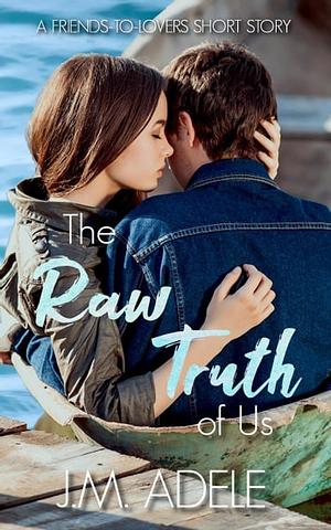 The Raw Truth of Us: A Friends-to-Lovers Short Story by J.M. Adele
