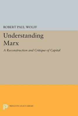 Understanding Marx: A Reconstruction and Critique of Capital by Robert Paul Wolff