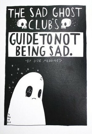 The Sad Ghost Club's Guide To Not Being Sad by Lize Meddings