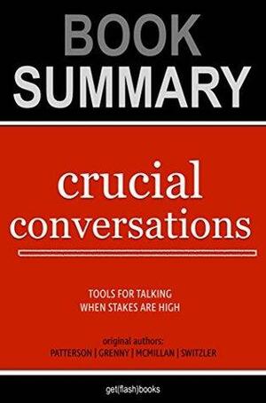 Summary of Crucial Conversations by Kerry Patterson, Joseph Grenny, Ron McMillan, Al Switzler: Tools for Talking When Stakes Are High by Flash Books