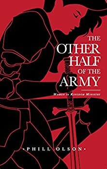 The Other Half of the Army: Women in Kingdom Ministry by Phill Olson