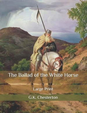 The Ballad of the White Horse: Large Print by G.K. Chesterton