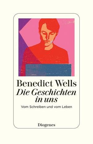 Die Geschichten in uns: Vom Schreiben und vom Leben by Benedict Wells