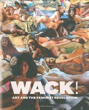 WACK!: Art and the Feminist Revolution by Lisa Gabrielle Mark, Lisa Gabrielle Mark, Cornelia Butler