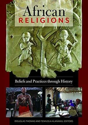 African Religions: Beliefs and Practices through History by Douglas Thomas, Temilola Alanamu