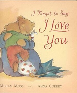 I Forgot to Say I Love You by Anna Currey, Miriam Moss