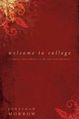 Welcome to College: A Christ-Follower's Guide for the Journey by Jonathan Morrow