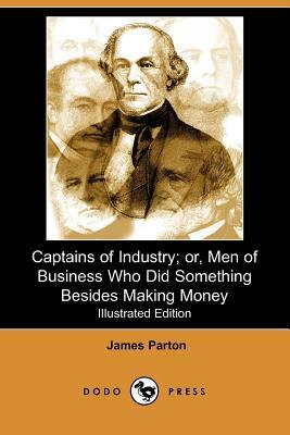 Captains of Industry; Or, Men of Business Who Did Something Besides Making Money (Iliustrated Edition) (Dodo Press) by James Parton