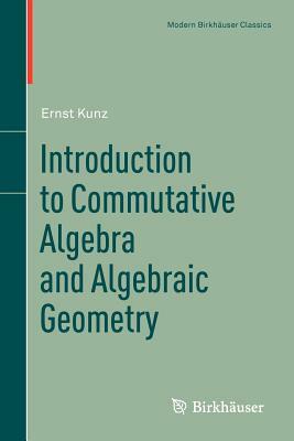 Introduction to Commutative Algebra and Algebraic Geometry by Ernst Kunz