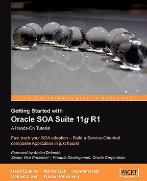 Getting Started with Oracle Soa Suite 11g R1 - A Hands-On Tutorial by Prasen Palvankar, Heidi Buelow, Manas Deb