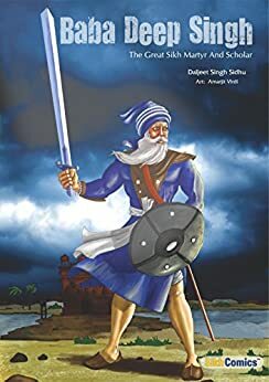 Baba Deep Singh - The Great Sikh Martyr and Scholar by Daljeet Singh Sindhu