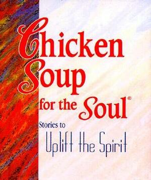 Chicken Soup For The Soul: Stories To Uplift The Spirits by Jack Canfield, Mark Victor Hansen