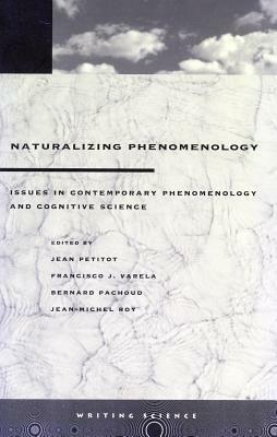 Naturalizing Phenomenology: Issues in Contemporary Phenomenology and Cognitive Science by Jean Petitot, Bernard Pachoud, Jean-Michel Roy, Francisco J. Varela