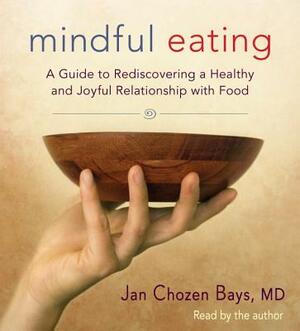 Mindful Eating: A Guide to Rediscovering a Healthy and Joyful Relationship with Food by Jan Chozen Bays