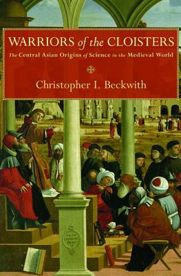 Warriors of the Cloisters: The Central Asian Origins of Science in the Medieval World by Christopher I. Beckwith