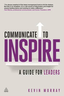 Communicate to Inspire: A Guide for Leaders by Kevin Murray