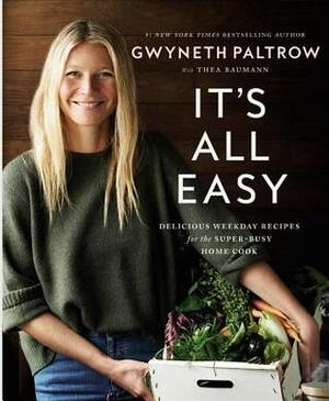 It's All Easy: Delicious Weekday Recipes for the Super-Busy Home Cook by Gwyneth Paltrow, Thea Baumann