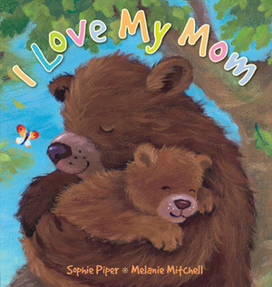 I Love My Mom by Sophie Piper, Melanie Mitchell