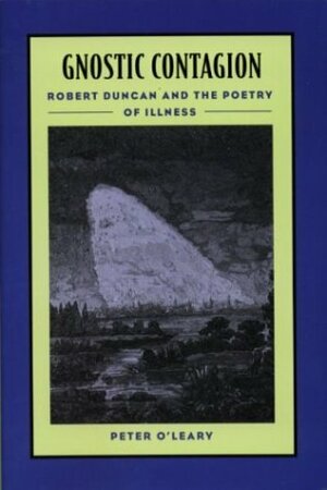 Gnostic Contagion: Robert Duncan & the Poetry of Illness by Peter O'Leary
