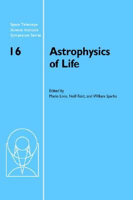 Astrophysics of Life: Proceedings of the Space Telescope Science Institute Symposium, Held in Baltimore, Maryland May 6-9, 2002 by 