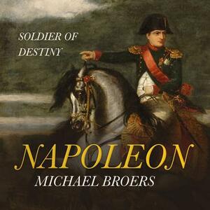Napoleon: Soldier of Destiny by Michael Broers