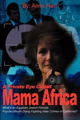 A Private Eye Called Mama Africa: What's an Egyptian Jewish Female Psycho-Sleuth Doing Fighting Hate Crimes in California? by Anne Hart