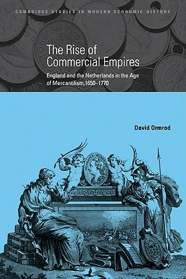 The Rise of Commercial Empires: England and the Netherlands in the Age of Mercantilism, 1650-1770 by Ormrod David, David Ormrod
