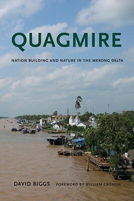 Quagmire: Nation-Building and Nature in the Mekong Delta by David Biggs