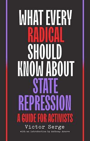 What Every Radical Should Know about State Repression: A Guide for Activists by Victor Serge