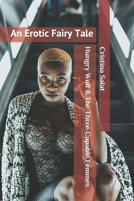 Hungry Wolf & The Three Capable Femmes: An Erotic Fairy Tale by Cristina Salat