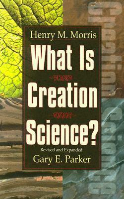 What Is Creation Science by Gary Parker, Henry M. Morris