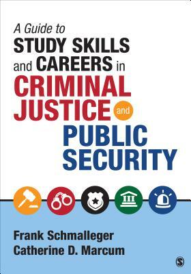 A Guide to Study Skills and Careers in Criminal Justice and Public Security by Frank A. Schmalleger, Catherine D. Marcum