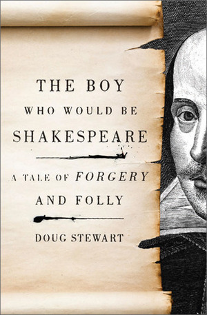 The Boy Who Would Be Shakespeare: A Tale of Forgery and Folly by Doug Stewart