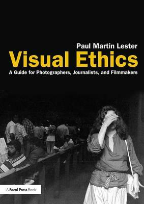 Visual Ethics: A Guide for Photographers, Journalists, and Filmmakers by Paul Martin Lester