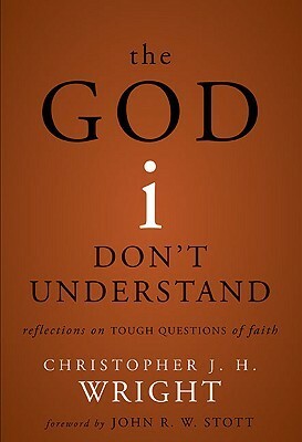 The God I Don't Understand: Reflections on Tough Questions of Faith by Christopher J.H. Wright