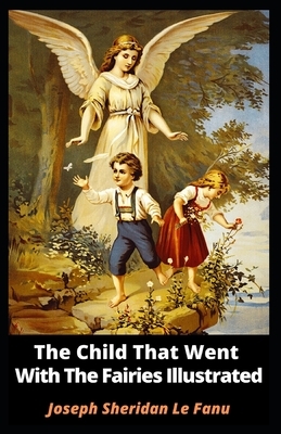 The Child That Went With The Fairies Illustrated by J. Sheridan Le Fanu