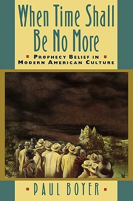 When Time Shall Be No More: Prophecy Belief in Modern American Culture by Paul S. Boyer