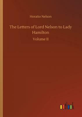 The Letters of Lord Nelson to Lady Hamilton by Horatio Nelson